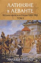 Латиняне в Леванте. История франкской Греции (1204-1566). Том I