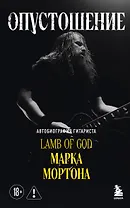 Опустошение. Автобиография гитариста Lamb of God Марка Мортона