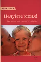 Целуйте меня Как воспитывать детей с любовью (м) Гонсалес