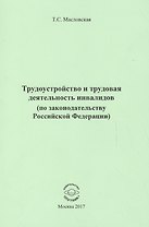 Трудоустройство и трудовая деятельность инвалидов (по законодательству Российской Федерации). Монография