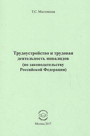 Трудоустройство и трудовая деятельность инвалидов (по законодательству Российской Федерации). Монография