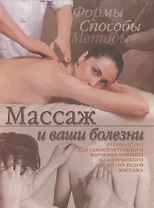 Массаж и ваши болезни: Руководство для самостоятельного изучения приемов классического и других видо