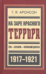 На заре красного террора ВЧК-Бутырки-Орловский централ (БиблРусРев) Аронсон