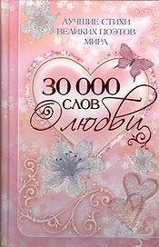 30000 слов о любви: Лучшие стихи великих поэтов мира
