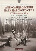 Александровский парк Царского Села. XVIII — начало XX в. Повседневная жизнь Российского императорского двора - 0