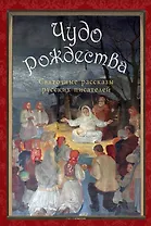 Чудо Рождества: святочные рассказы русских писателей