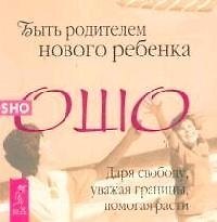Быть родителем нового ребенка. Даря свободу, уважая границы, помогая расти