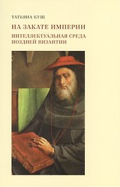 На закате империи: интеллектуальная среда поздней Византии. 2-е издание, дополненное и исправленное
