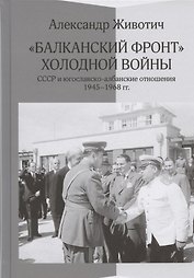 Балканский фронт холодной войны: СССР и югославско-албанские отношения. 1945-1968 гг.