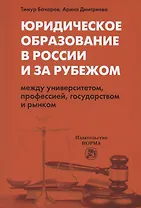Юридическое образование в России и за рубежом. Между университетом, профессией, государством и рынком. Монография