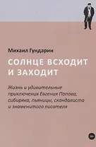Солнце всходит и заходит: Жизнь и удивительные приключения Евгения Попова, сибиряка, пьяницы, скандалиста и знаменитого писателя