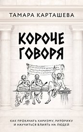 Короче говоря. Как прокачать харизму, риторику и научиться влиять на людей