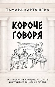 Короче говоря. Как прокачать харизму, риторику и научиться влиять на людей