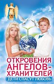 Дети спасут любовь. Откровения Ангелов-Хранителей - 0