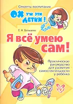 Я всё умею сам! Практическое руководство для развития самостоятельности у ребенка