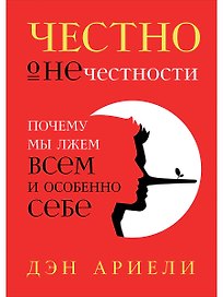 Честно о нечестности: Почему мы лжем всем и особенно себе