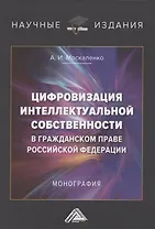 Цифровизация интеллектуальной собственности в гражданском праве Российской Федерации. Монография