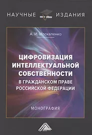 Цифровизация интеллектуальной собственности в гражданском праве Российской Федерации. Монография