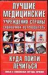 Лучшие медицинские учреждения страны: Справочник-путеводитель. Куда пойти лечиться. Нов.и уникал.мет