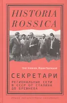 Секретари. Региональные сети в СССР от Сталина до Брежнева