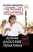 Исполни желаемое! Древние даосские практики. 3000 лет успешного применения - 0