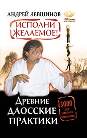 Исполни желаемое! Древние даосские практики. 3000 лет успешного применения