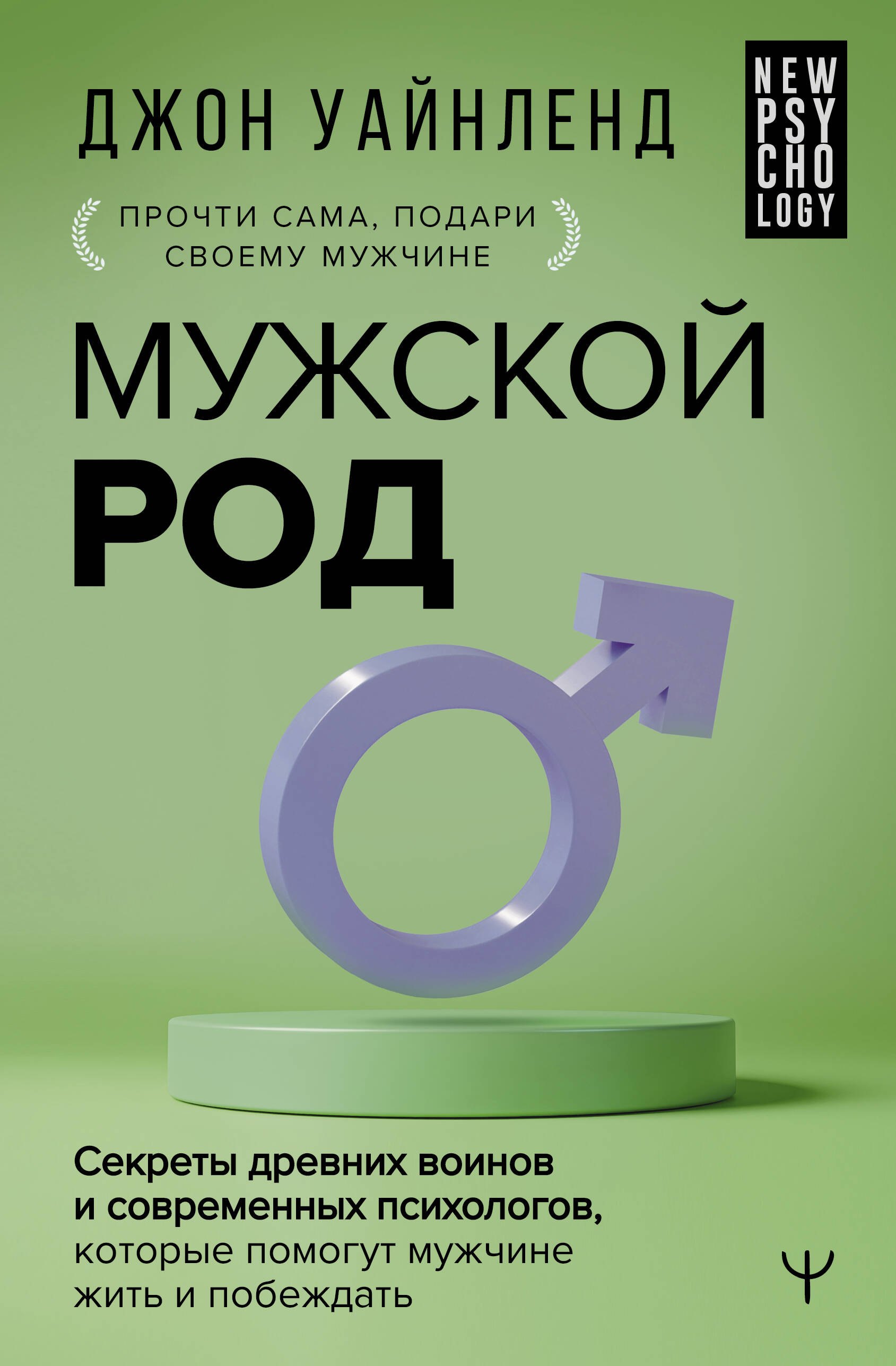 

Мужской род. Секреты древних воинов и современных психологов, которые помогут мужчине жить и побеждать