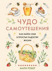 Чудо самоутешения: Как найти себя в простых радостях жизни