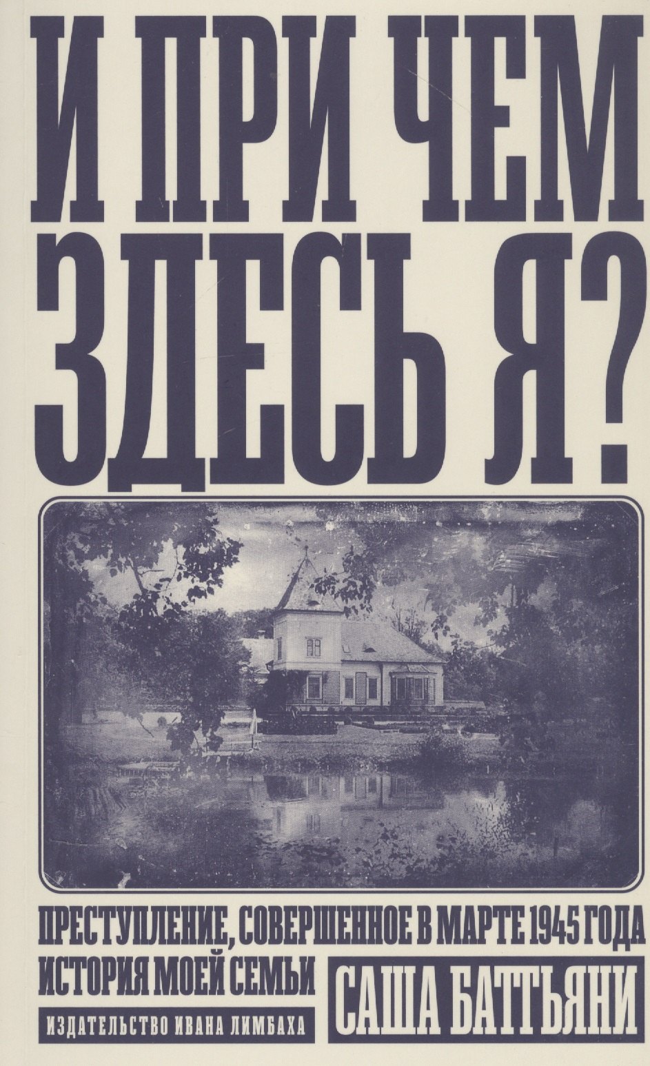 

И при чем здесь я Преступление, совершенное в марте 1945 года. История моей семьи