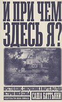 И при чем здесь я? Преступление, совершенное в марте 1945 года. История моей семьи