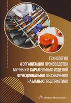 Технология и организация производства мучных и карамельных изделий функционального назначения на малых предприятиях