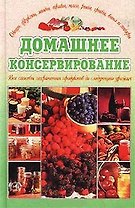 Домашнее консервирование Все способы сохранения продуктов до следующего урожая (Аст)