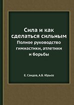 Сила и как сделаться сильным. Полное руководство по гимнастике, атлетике и борьбе