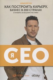 Я - CEO. Как построить карьеру, бизнес в 200 странах и прожить 30 000 дней счастливо