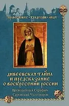 Дивеевская тайна и предсказания о Воскресении России. Преподобный Серафим Саровский Чудотворец/ Сборник