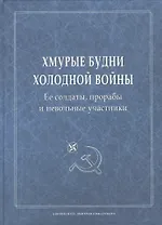 Хмурые будни холодной войны. Ее солдаты, прорабы и невольные участники
