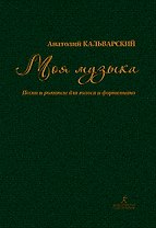 Моя музыка. Песни и романсы для голоса и фортепиано. Уч.пос. по курсу сцен. вокала и речи в театр.студиях, училищах и вузах