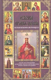 Азбука православия. Большая книга верующего. Подзаголовки: Как вести себя в церкви. Почитание святых и молитвы к ним. Православные праздники