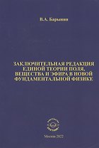 Заключительная редакция единой теории поля, вещества и эфира в новой фундаментальной физике
