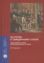 На путях к Священному союзу: идеи войны и мира в России начала XIX века