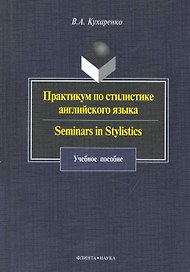 Практикум по стилистике англ. языка Seminars in Stylistics (4 изд) (м) Кухаренко