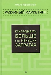 Разумный маркетинг. Как продавать больше при меньших затратах