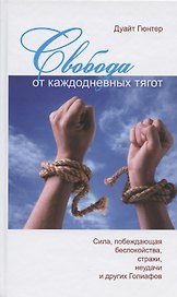 Свобода от каждодневных тягот. Сила, побеждающая беспокойства, страхи, неудачи и других Голиафов