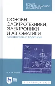 Основы электротехники, электроники и автоматики. Лабораторный практикум. Учебное пособие