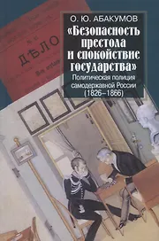 "Безопасность престола и спокойствие государства". Политическая полиция самодержавной России (1826-1866)