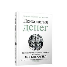 Психология денег: Вечные уроки богатства, жадности и счастья