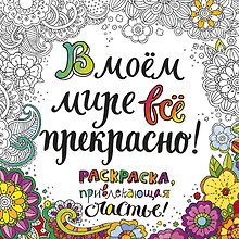 В моем мире все прекрасно Раскраска привлекающая счастье (м) (пруж.)