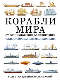 Корабли мира. От возникновения до наших дней: иллюстрированная энциклопедия