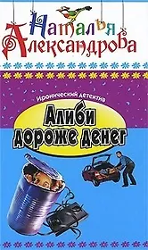Алиби дороже денег: Роман / (мягк) (Иронический детектив) (В-774). Александрова Н. (Олма - Пресс)
