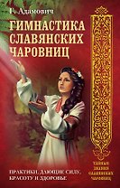 Гимнастика славянских чаровниц. Практики, дающие силу, красоту и здоровье.